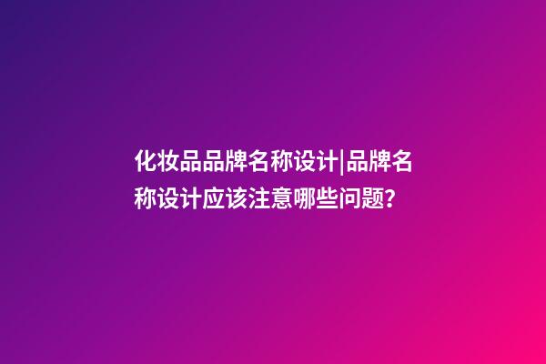 化妆品品牌名称设计|品牌名称设计应该注意哪些问题？-第1张-商标起名-玄机派